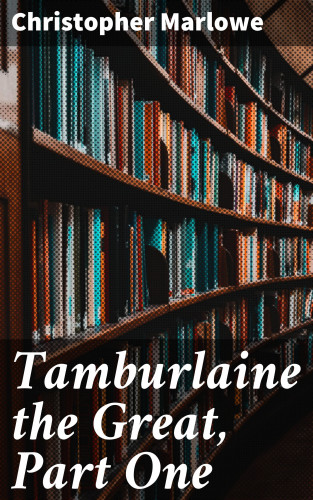 Christopher Marlowe: Tamburlaine the Great, Part One