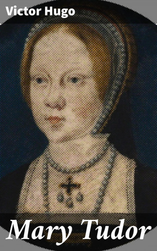 Victor Hugo: Mary Tudor