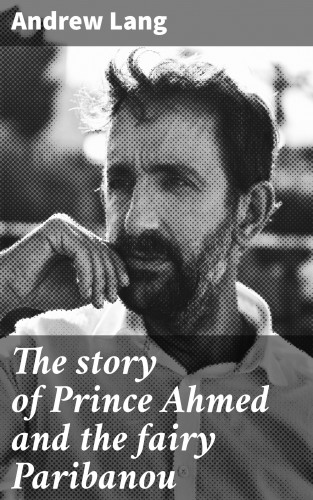 Andrew Lang: The story of Prince Ahmed and the fairy Paribanou