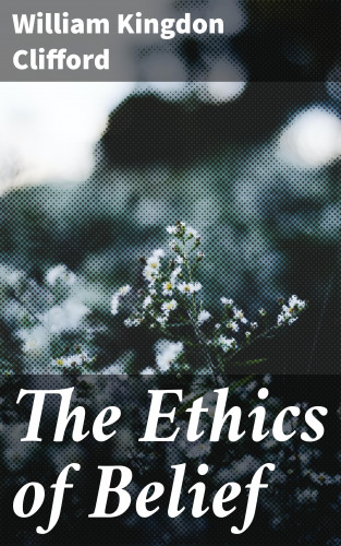 William Kingdon Clifford: The Ethics of Belief