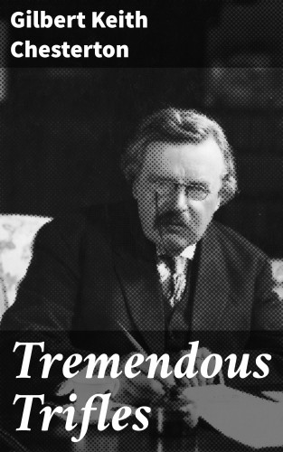 Gilbert Keith Chesterton: Tremendous Trifles