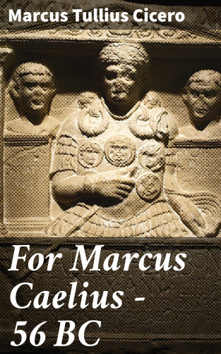 Marcus Tullius Cicero: For Marcus Caelius — 56 BC