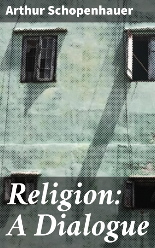 Arthur Schopenhauer: Religion: A Dialogue