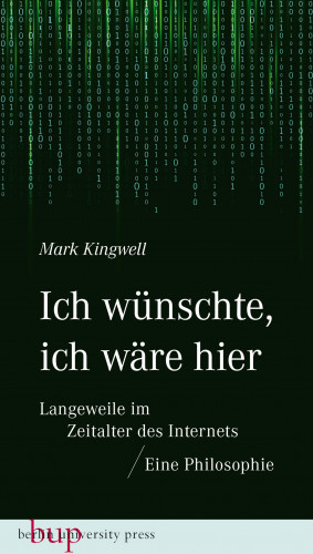 Mark Kingwell: Ich wünschte, ich wäre hier: Langeweile im Zeitalter des Internets