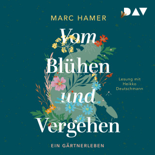 Marc Hamer: Vom Blühen und Vergehen. Ein Gärtnerleben (Ungekürzt)