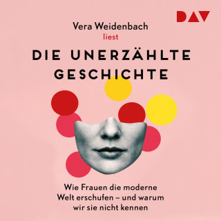 Vera Weidenbach: Die unerzählte Geschichte. Wie Frauen die moderne Welt erschufen - und warum wir sie nicht kennen (Gekürzt)