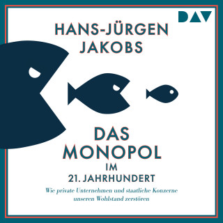 Hans-Jürgen Jakobs: Das Monopol im 21. Jahrhundert. Wie private Unternehmen und staatliche Konzerne unseren Wohlstand zerstören (Ungekürzt)