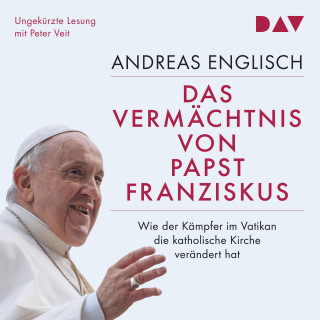Andreas Englisch: Das Vermächtnis von Papst Franziskus. Wie der Kämpfer im Vatikan die katholische Kirche verändert hat (Ungekürzt)