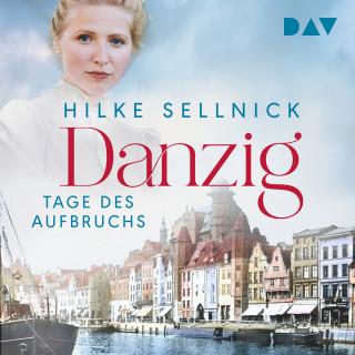 Hilke Sellnick: Danzig. Tage des Aufbruchs - Danzig Saga, Band 1 (Ungekürzt)