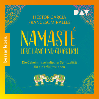 Héctor García, Francesc Miralles: Namasté. Lebe lang und glücklich. Die Geheimnisse indischer Spiritualität für ein erfülltes Leben (Ungekürzt)