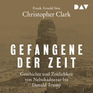 Christopher Clark: Gefangene der Zeit: Geschichte und Zeitlichkeit von Nebukadnezar bis Donald Trump (Ungekürzt)