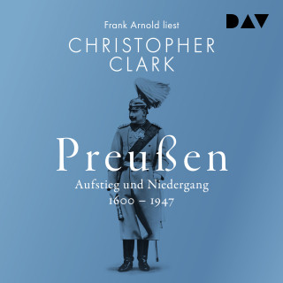 Christopher Clark: Preußen. Aufstieg und Niedergang 1600-1947 (Ungekürzt)