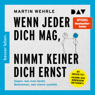 Martin Wehrle: Wenn jeder dich mag, nimmt keiner dich ernst. Sagen, was man denkt. Bekommen, was einem zusteht (Ungekürzt)