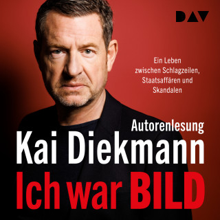 Kai Diekmann: Ich war BILD. Ein Leben zwischen Schlagzeilen, Staatsaffären und Skandalen (Ungekürzt)