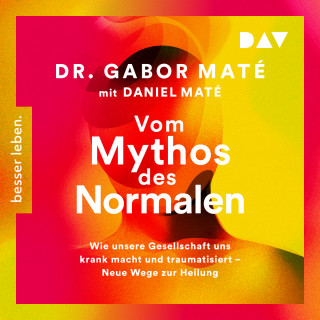 Gabor Maté, Daniel Maté: Vom Mythos des Normalen. Wie unsere Gesellschaft uns krank macht und traumatisiert - Neue Wege zur Heilung (Ungekürzt)