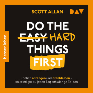 Scott Allan: Do the Hard Things First. Endlich anfangen und dranbleiben - So erledigst du jeden Tag schwierige To-dos (Ungekürzt)