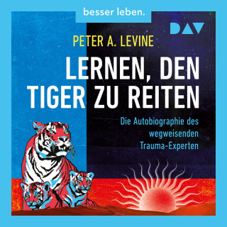 Peter A. Levine: Lernen, den Tiger zu reiten. Die Autobiographie des wegweisenden Trauma-Experten (Ungekürzt)