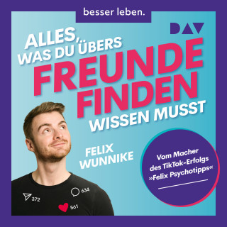 Felix Wunnike: Alles, was du übers Freundefinden wissen musst. Vom Macher des TikTok-Erfolgs "Felix.Psychotipps" (Ungekürzt)