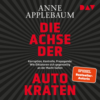 Anne Applebaum: Die Achse der Autokraten. Korruption, Kontrolle, Propaganda: Wie Diktatoren sich gegenseitig an der Macht halten (Ungekürzt)