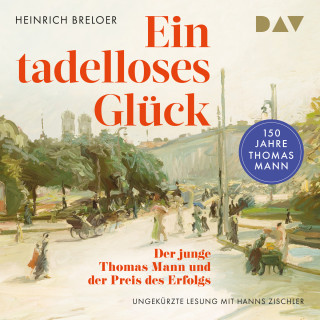 Heinrich Breloer: Ein tadelloses Glück. Der junge Thomas Mann und der Preis des Erfolgs - 150 Jahre Thomas Mann (Ungekürzt)