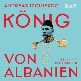 Andreas Izquierdo: König von Albanien (Ungekürzt)