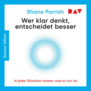 Shane Parrish: Wer klar denkt, entscheidet besser. In jeder Situation wissen, was zu tun ist (Ungekürzt)