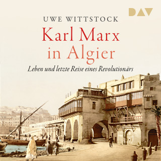 Uwe Wittstock: Karl Marx in Algier. Leben und letzte Reise eines Revolutionärs (Ungekürzt)