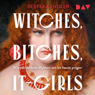 Rebekka Endler: Witches, Bitches, It-Girls. Wie patriarchale Mythen uns bis heute prägen (Ungekürzt)