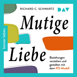 Richard Schwartz: Mutige Liebe. Beziehungen verstehen und gestalten mit dem IFS-Modell (Ungekürzt)