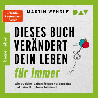 Martin Wehrle: Dieses Buch verändert dein Leben für immer. Wie du deine Lebensfreude verdoppelst und deine Probleme halbierst. In 52 kleinen Schritten zu großen Zielen (Gekürzt)