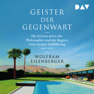 Wolfram Eilenberger: Geister der Gegenwart. Die letzten Jahre der Philosophie und der Beginn einer neuen Aufklärung 1948-1984 (Ungekürzt)