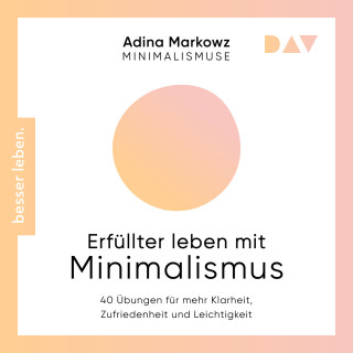 Adina Markowz: Erfüllter leben mit Minimalismus. 40 Übungen für mehr Klarheit, Zufriedenheit und Leichtigkeit (Ungekürzt)