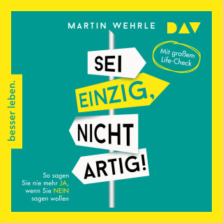 Martin Wehrle: Sei einzig, nicht artig! So sagen Sie nie mehr Ja, wenn Sie Nein sagen wollen - Mit großem Life-Check (Gekürzt)