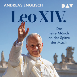 Andreas Englisch: Leo XIV. Der leise Mönch an der Spitze der Macht - Das Hörbuch zum neuen Papst von Bestsellerautor und Vatikanexperte Andreas Englisch (Ungekürzt)