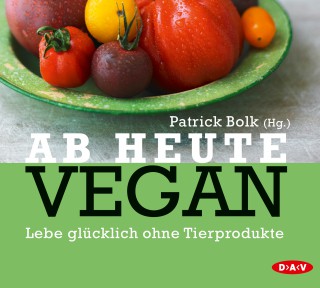 Patrick Bolk: Ab heute vegan. Lebe glücklich ohne Tierprodukte