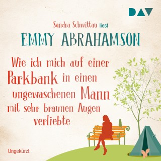 Emmy Abrahamson: Wie ich mich auf einer Parkbank in einen ungewaschenen Mann mit sehr braunen Augen verliebte (Ungekürzt)
