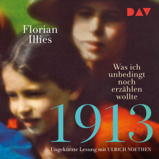 Florian Illies: 1913 - Was ich unbedingt noch erzählen wollte (Ungekürzt)