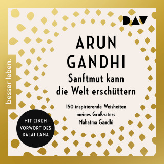 Arun Gandhi: Sanftmut kann die Welt erschüttern. 150 inspirierende Weisheiten meines Großvaters Mahatma Gandhi (Gekürzt)