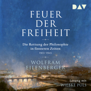 Wolfram Eilenberger: Feuer der Freiheit - Die Rettung der Philosophie in finsteren Zeiten 1933-1943 (Ungekürzt)