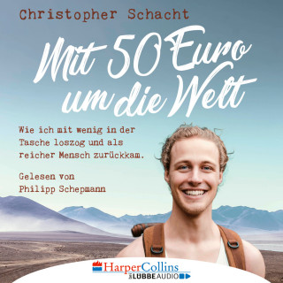 Christopher Schacht: Mit 50 Euro um die Welt - Wie ich mit wenig in der Tasche loszog und als reicher Mensch zurückkam (Ungekürzt)