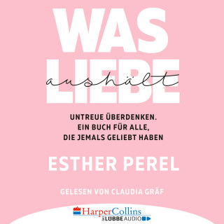 Esther Perel: Was Liebe aushält - Untreue überdenken. Ein Buch für alle, die jemals geliebt haben (Ungekürzt)