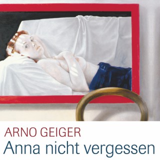 Arno Geiger: Anna nicht vergessen