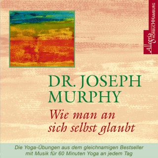 Joseph Murphy: Wie man an sich selbst glaubt