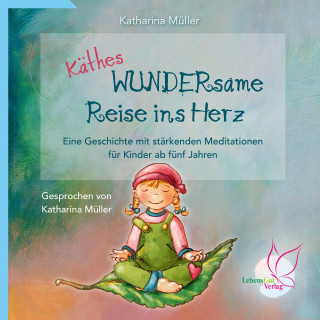 Katharina Müller: Käthes WUNDERsame Reise in Herz - Eine Geschichte mit stärkenden Meditationen