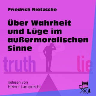 Friedrich Nietzsche: Über Wahrheit und Lüge im außermoralischen Sinne