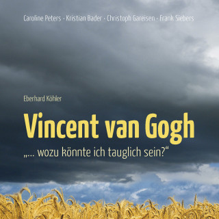Eberhard Köhler: Vincent van Gogh - "…Wozu könnte ich tauglich sein?"