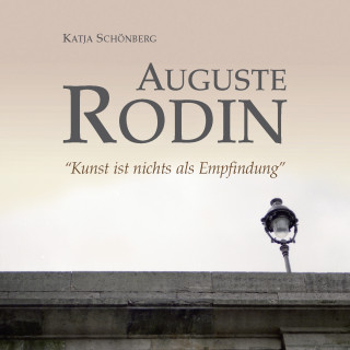 Katja Schönberg: Auguste Rodin - "Kunst ist nichts als Empfindung"