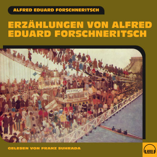 Alfred Eduard Forschneritsch: Erzählungen von Alfred Eduard Forschneritsch