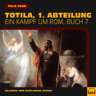 Felix Dahn: Totila, 1. Abteilung (Ein Kampf um Rom, Buch 7)