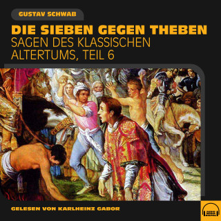 Gustav Schwab: Die Sieben gegen Theben (Sagen des klassischen Altertums, Teil 6)